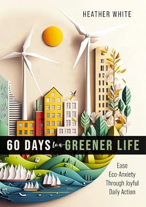 Imagen del vendedor de 60 Days to a Greener Life: Ease Eco-anxiety Through Joyful Daily Action by White, Heather [Paperback ] a la venta por booksXpress