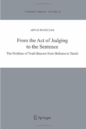 Image du vendeur pour From the Act of Judging to the Sentence: The Problem of Truth Bearers from Bolzano to Tarski (Synthese Library) by Rojszczak, Artur [Hardcover ] mis en vente par booksXpress