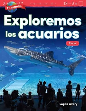 Seller image for Tu mundo: Exploremos los acuarios: Resta (Your World: Exploring Aquariums: Subtraction) (Spanish Version) (Mathematics in the Real World - Tu Mundo/ Your World) (Spanish Edition) by Logan Avery [Textbook Binding ] for sale by booksXpress