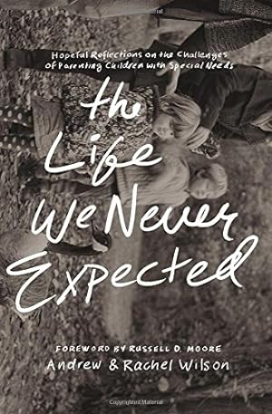 Seller image for The Life We Never Expected: Hopeful Reflections on the Challenges of Parenting Children with Special Needs by Wilson, Andrew, Wilson, Rachel [Paperback ] for sale by booksXpress