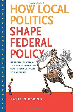 Seller image for How Local Politics Shape Federal Policy: Business, Power, and the Environment in Twentieth-Century Los Angeles (The Luther H. Hodges Jr. and Luther H. . Entrepreneurship, and Public Policy) by Elkind, Sarah S. [Paperback ] for sale by booksXpress