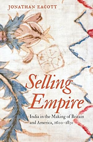 Seller image for Selling Empire: India in the Making of Britain and America, 1600-1830 (Published by the Omohundro Institute of Early American History and Culture and the University of North Carolina Press) by Eacott, Jonathan [Paperback ] for sale by booksXpress