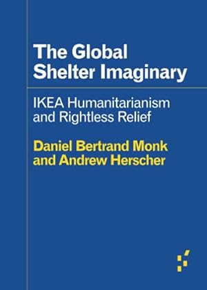 Seller image for The Global Shelter Imaginary: IKEA Humanitarianism and Rightless Relief (Forerunners: Ideas First) by Herscher, Andrew, Monk, Daniel Bertrand [Paperback ] for sale by booksXpress