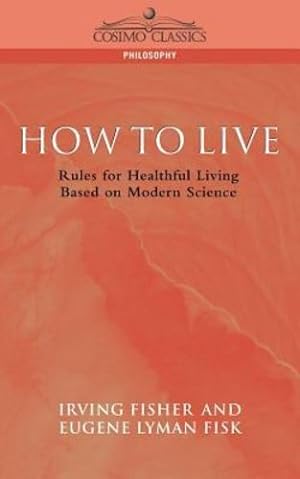 Seller image for How to Live: Rules for Healthful Living Based on Modern Science (Cosimo Classics Philosophy) by Fisk, Eugene Lyman, Fisher, Irving [Paperback ] for sale by booksXpress