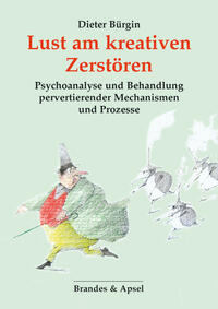 Lust am kreativen Zerstören : Psychoanalyse und Behandlung pervertierender Mechanismen und Prozesse.