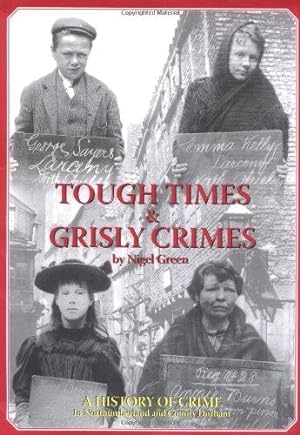 Seller image for Tough Times and Grisly Crimes: A History of Crime in Northumberland and County Durham for sale by WeBuyBooks