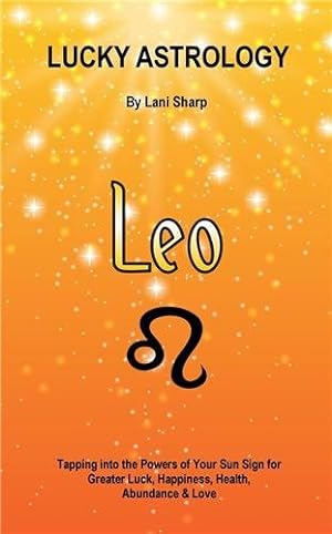 Bild des Verkufers fr Lucky Astrology - Leo: Tapping into the Powers of Your Sun Sign for Greater Luck, Happiness, Health, Abundance & Love: Tapping into the Powers of Your zum Verkauf von GreatBookPrices