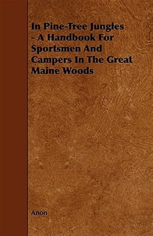 Seller image for In Pine-tree Jungles : A Handbook for Sportsmen and Campers in the Great Maine Woods for sale by GreatBookPrices
