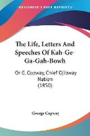Image du vendeur pour The Life, Letters And Speeches Of Kah-Ge-Ga-Gah-Bowh : Or G. Copway, Chief Ojibway Nation (1850) mis en vente par AHA-BUCH GmbH