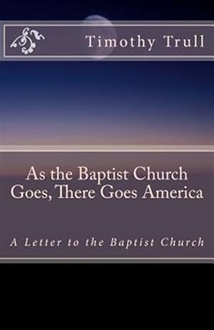 Bild des Verkufers fr As the Baptist Church Goes, There Goes America : A Letter to the Baptist Church zum Verkauf von GreatBookPrices