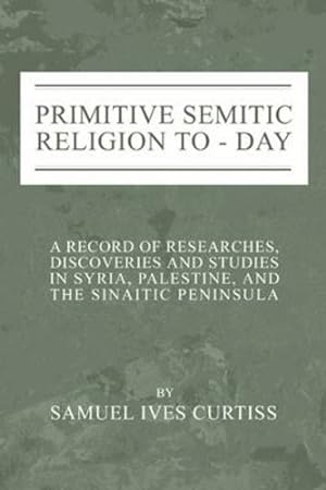 Seller image for Primitive Semitic Religion Today: A Record of Researches, Discoveries and Studies in Syria, Palestine and the Sinaitic Peninsula by Curtiss, Samuel I. [Paperback ] for sale by booksXpress