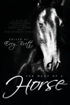 Seller image for For Want of a Horse: Twenty-Three Tales of Supernatural Stallions, Magical Mares, and Paranormal Ponies [Paperback ] for sale by booksXpress