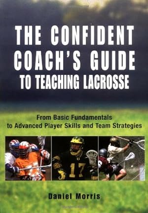 Seller image for Confident Coach's Guide to Teaching Lacrosse: From Basic Fundamentals To Advanced Player Skills And Team Strategies by Morris, . [Paperback ] for sale by booksXpress