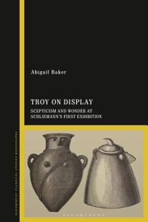 Seller image for Troy on Display: Scepticism and Wonder at Schliemann's First Exhibition by Baker, Abigail [Hardcover ] for sale by booksXpress