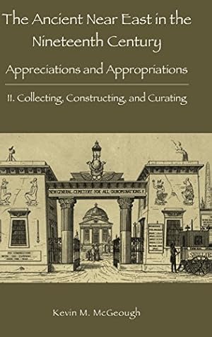 Bild des Verkufers fr The Ancient Near East in the Nineteenth Century: Appreciations and Appropriations. II. Collecting, Constructing, and Curating by McGeough, Kevin M. [Hardcover ] zum Verkauf von booksXpress