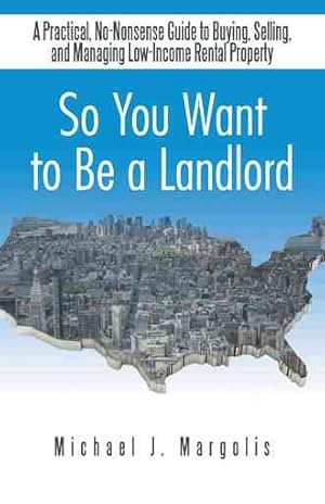 Imagen del vendedor de So You Want to Be a Landlord : A Practical, No-nonsense Guide to Buying, Selling, and Managing Low-income Rental Property a la venta por GreatBookPrices