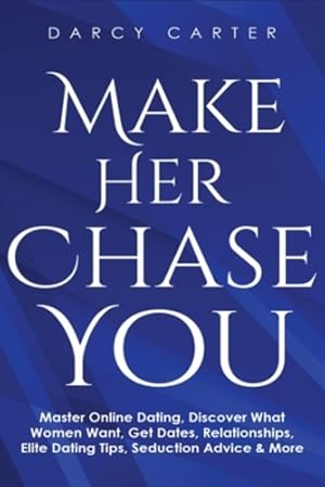 Seller image for Make Her Chase You: Master Online Dating, Discover What Women Want, Get Dates, Relationships, Elite Dating Tips, Seduction Advice & More by Carter, Darcy [Paperback ] for sale by booksXpress