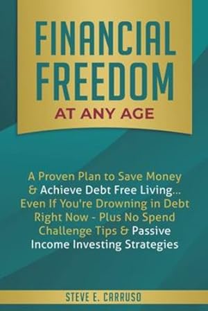 Immagine del venditore per Financial Freedom at Any Age: A Proven Plan to Save Money & Achieve Debt Free Living. Even If You're Drowning in Debt Right Now - Plus No Spend Challenge Tips & Passive Income Investing Strategies by Carruso, Steve E [Paperback ] venduto da booksXpress