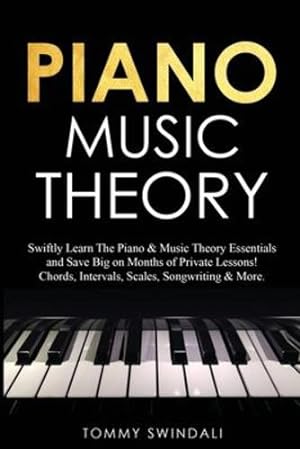 Seller image for Piano Music Theory: Swiftly Learn The Piano & Music Theory Essentials and Save Big on Months of Private Lessons! Chords, Intervals, Scales, Songwriting & More by Swindali, Tommy [Paperback ] for sale by booksXpress