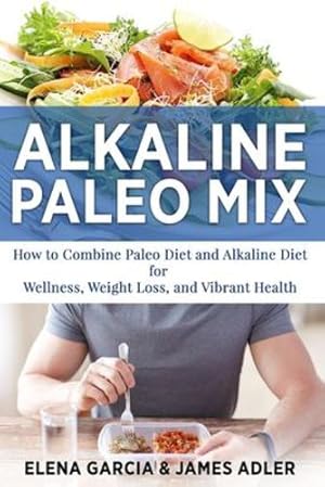 Seller image for Alkaline Paleo Mix: How to Combine Paleo Diet and Alkaline Diet for Wellness, Weight Loss, and Vibrant Health (Paleo, Clean Eating) by Garcia, Elena, Adler, James [Paperback ] for sale by booksXpress