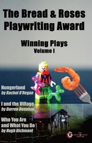 Seller image for The Bread & Roses Playwriting Award: Hungerland by Rachel O'Regan, I and the Village by Darren Donohue, Who You Are and What You Do by Hugh Dichmont (Winning Plays - Volume I) by O'Regan, Rachel, Donohue, Darren, Dichmont, Hugh [Paperback ] for sale by booksXpress