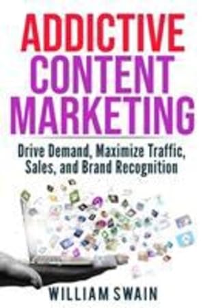 Seller image for Addictive Content Marketing: Drive Demand, Maximize Traffic, Sales, and Brand Recognition by Swain, William [Paperback ] for sale by booksXpress