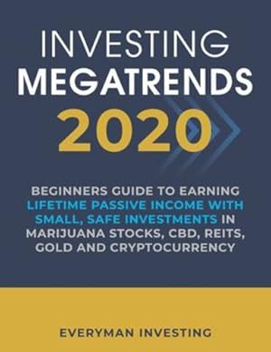 Immagine del venditore per Investing Megatrends 2020: Beginners Guide to Earning Lifetime Passive Income with Small, Safe Investments in Marijuana Stocks, CBD, REITs, Gold and Cryptocurrency by Investing, Everyman [Paperback ] venduto da booksXpress