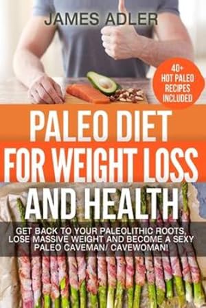 Bild des Verkufers fr Paleo Diet For Weight Loss and Health: Get Back to your Paleolithic Roots, Lose Massive Weight and Become a Sexy Paleo Caveman/ Cavewoman! (Paleo, Paleo Recipes, Clean Eating) by Adler, James [Paperback ] zum Verkauf von booksXpress