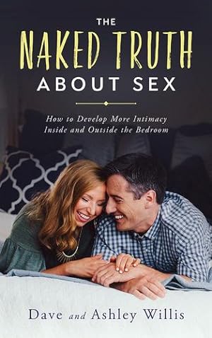Image du vendeur pour The Naked Truth About Sex: How to Develop More Intimacy Inside and Outside the Bedroom (Naked Marriage) by Willis, Dave, Willis, Ashley [Paperback ] mis en vente par booksXpress