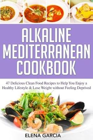 Seller image for Alkaline Mediterranean Cookbook: 47 Delicious Clean Food Recipes to Help You Enjoy a Healthy Lifestyle and Lose Weight without Feeling Deprived (Alkaline, Mediterranean, Healthy Eating) by Garcia, Elena [Paperback ] for sale by booksXpress