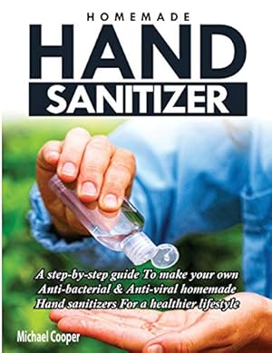 Imagen del vendedor de Homemade Hand Sanitizer: A Step-By-Step Guide to Make Your Own Anti-Bacterial & Anti-Viral Homemade Hand Sanitizers for A Healthier Lifestyle by Cooper, Michael [Paperback ] a la venta por booksXpress