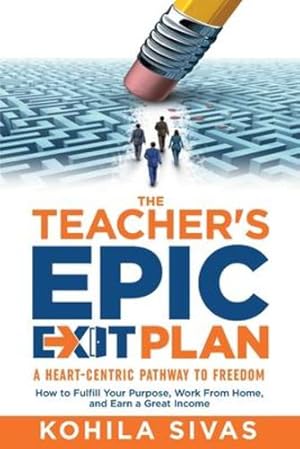 Immagine del venditore per The Teacher's Epic Exit Plan: How to Fulfill Your Purpose, Work From Home, and Earn a Great Income -- A Heart-Centric Pathway to Freedom by Sivas, Kohila [Paperback ] venduto da booksXpress