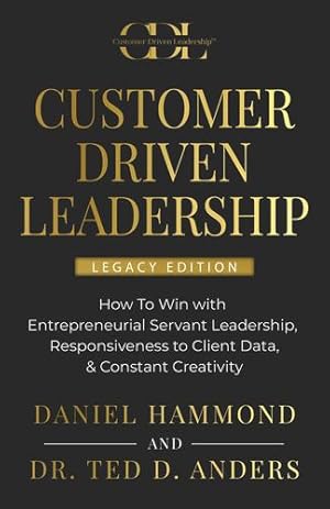 Bild des Verkufers fr Customer Driven Leadership: How To Win with Entrepreneurial Servant Leadership, Responsiveness to Client Data, & Constant Creativity - Legacy Edition by Hammond, Daniel, Anders, Dr. Ted D [Paperback ] zum Verkauf von booksXpress