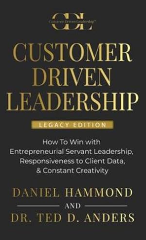 Bild des Verkufers fr Customer Driven Leadership: How To Win with Entrepreneurial Servant Leadership, Responsiveness to Client Data, & Constant Creativity - Legacy Edition by Hammond, Daniel, Anders, Dr. Ted D [Hardcover ] zum Verkauf von booksXpress