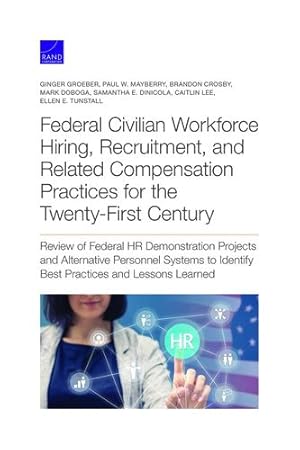 Seller image for Federal Civilian Workforce Hiring, Recruitment, and Related Compensation Practices for the Twenty-First Century: Review of Federal HR Demonstration . Identify Best Practices and Lessons Learned by Groeber, Ginger, Mayberry, Paul W., Crosby, Brandon, Doboga, Mark, DiNicola, Samantha E., Lee, Caitlin, Tunstall, Ellen E. [Paperback ] for sale by booksXpress