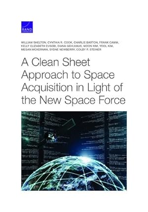 Seller image for A Clean Sheet Approach to Space Acquisition in Light of the New Space Force by Shelton, William, Cook, Cynthia R., Barton, Charlie, Camm, Frank, Eusebi, Kelly Elizabeth, Gehlhaus, Diana, Kim, Moon, Kim, Yool, McKErnan, Megan, Newberry, Sydne, Steiner, Colby P. [Paperback ] for sale by booksXpress