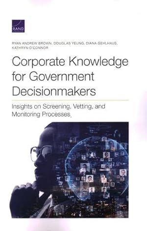 Image du vendeur pour Corporate Knowledge for Government Decisionmakers: Insights on Screening, Vetting, and Monitoring Processes by Brown, Ryan Andrew, Yeung, Douglas, Gehlhaus, Diana, O'Connor, Kathryn [Paperback ] mis en vente par booksXpress