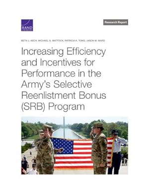Seller image for Increasing Efficiency and Incentives for Performance in the Army's Selective Reenlistment Bonus (SRB) Program by Asch, Beth J., Mattock, Michael G., Tong, Patricia K., Ward, Jason M. [Paperback ] for sale by booksXpress