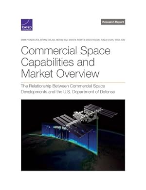 Seller image for Commercial Space Capabilities and Market Overview: The Relationship Between Commercial Space Developments and the U.S. Department of Defense by Yonekura, Emmi, Dolan, Brian, Kim, Moon, Grocholski, Krista Romita, Khan, Raza, Kim, Yool [Paperback ] for sale by booksXpress