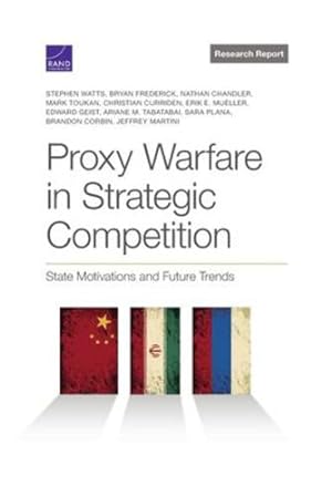 Seller image for Proxy Warfare in Strategic Competition: State Motivations and Future Trends (Research Report) by Watts, Stephen, Frederick, Bryan, Chandler, Nathan, Toukan, Mark, Curriden, Christian, Mueller, Erik E., Geist, Edward, Tabatabai, Ariane M., Plana, Sara, Corbin, Brandon, Martini, Jeffrey [Paperback ] for sale by booksXpress