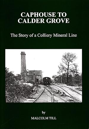Caphouse to Calder Grove The Story of a Colliery Mineral Line