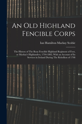 Seller image for An old Highland Fencible Corps: The History of The Reay Fencible Highland Regiment of Foot, or Mackay's Highlanders, 1794-1802, With an Account of its (Paperback or Softback) for sale by BargainBookStores