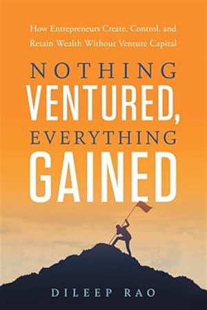 Immagine del venditore per Nothing Ventured, Everything Gained: How Entrepreneurs Create, Control, and Retain Wealth Without Venture Capital venduto da GreatBookPrices