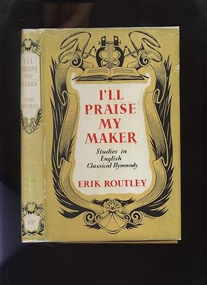 I'll Praise My Maker; a Study of the Hymns of Certain Authors Who Stand in or Near the Tradition ...