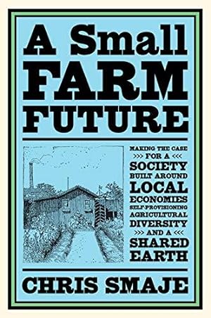Bild des Verkufers fr A Small Farm Future: Making the Case for a Society Built Around Local Economies, Self-Provisioning, Agricultural Diversity, and a Shared Earth zum Verkauf von WeBuyBooks