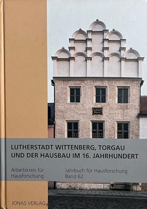 Lutherstadt Wittenberg, Torgau und der Hausbau im 16. Jahrhundert. Arbeitskreis für Hausforschung...