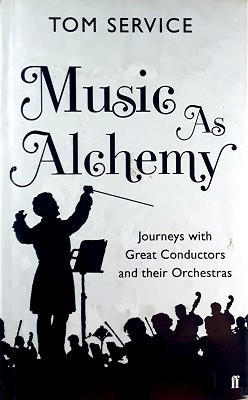Music As Alchemy: Journeys With Great Conductors And Their Orchestras