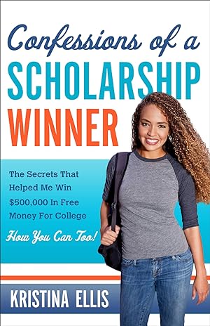 Confessions of a Scholarship Winner: The Secrets That Helped Me Win $500,000 in Free Money for Co...