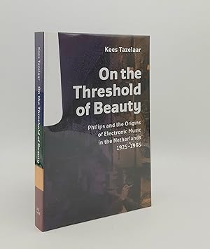 ON THE THRESHOLD OF BEAUTY Philips and the Origins of Electronic Music in the Netherlands 1925-1965