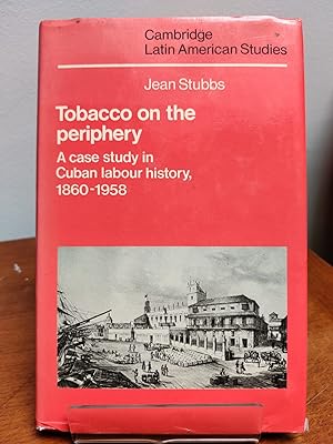 Tobacco on the Periphery: A Case Study in Cuban Labour History, 1860-1958 (Cambridge Latin Americ...